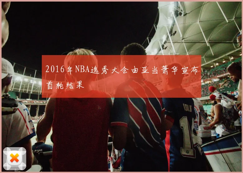 2016年NBA选秀大会由亚当萧华宣布首轮结果